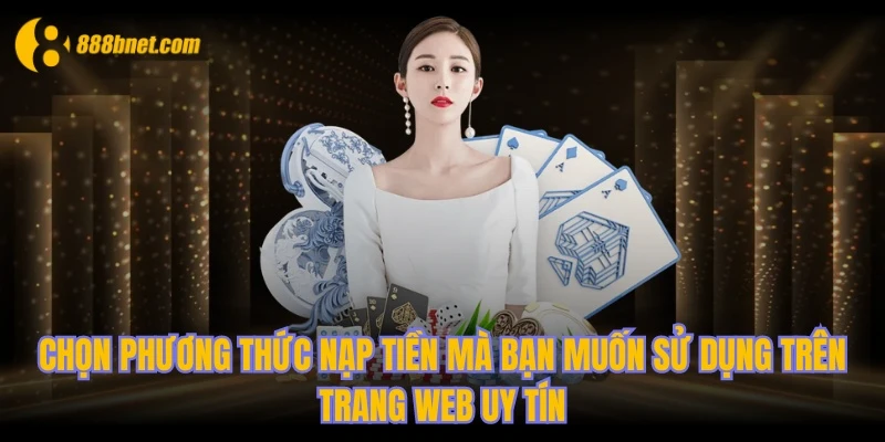 Chọn phương thức nạp tiền mà bạn muốn sử dụng trên trang web uy tín